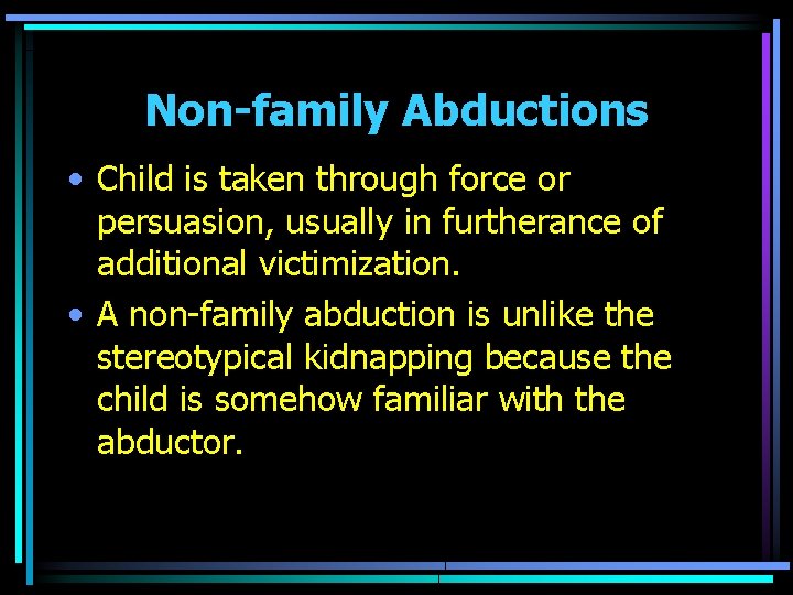 Non-family Abductions • Child is taken through force or persuasion, usually in furtherance of