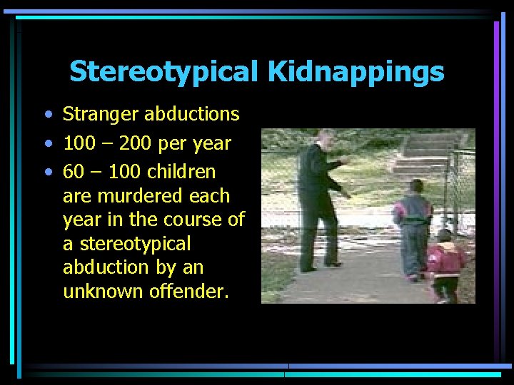 Stereotypical Kidnappings • Stranger abductions • 100 – 200 per year • 60 –