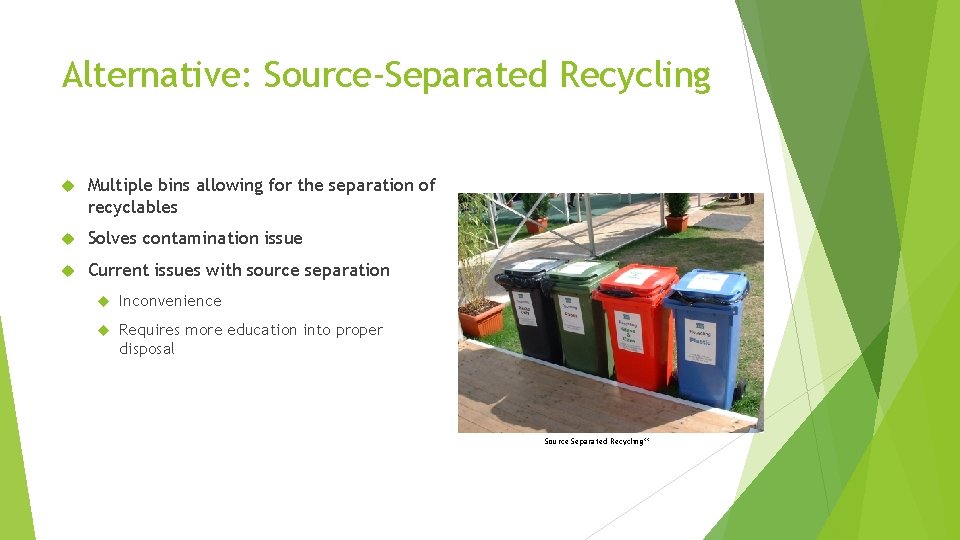 Alternative: Source-Separated Recycling Multiple bins allowing for the separation of recyclables Solves contamination issue