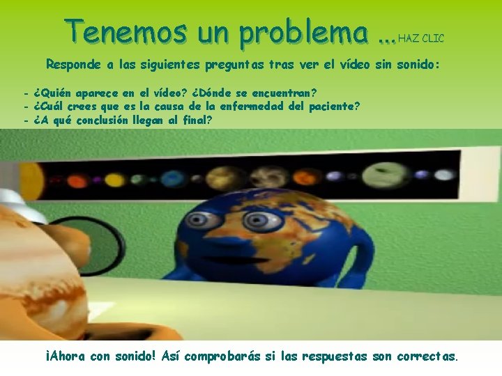 Tenemos un problema … HAZ CLIC Responde a las siguientes preguntas tras ver el