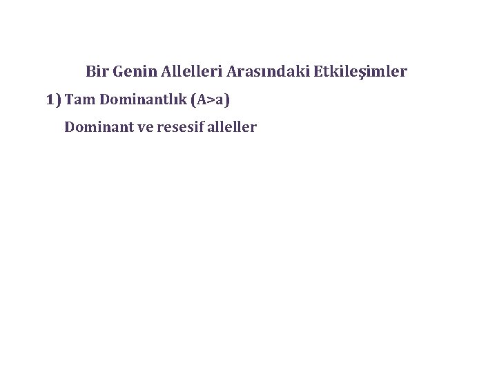 Bir Genin Allelleri Arasındaki Etkileşimler 1) Tam Dominantlık (A>a) Dominant ve resesif alleller 