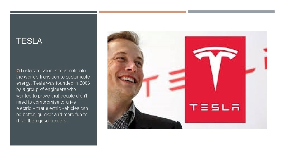 TESLA Tesla's mission is to accelerate the world's transition to sustainable energy. Tesla was