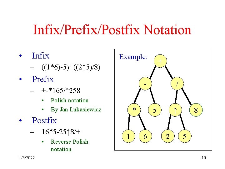 Infix/Prefix/Postfix Notation • Infix Example: + – ((1*6)-5)+((2↑ 5)/8) • Prefix - – +-*165/↑ Infix/Prefix/Postfix Notation • Infix Example: + – ((1*6)-5)+((2↑ 5)/8) • Prefix - – +-*165/↑