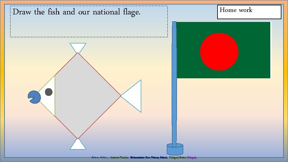 Draw the fish and our national flage. , Sahana Akther Assistant Teacher, Brahmondura Govt