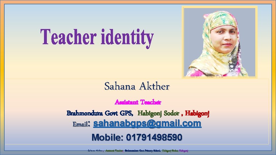 Sahana Akther Assistant Teacher Brahmondura Govt GPS, Habigonj Sodor , Habigonj Email: sahanabgps@gmail. com