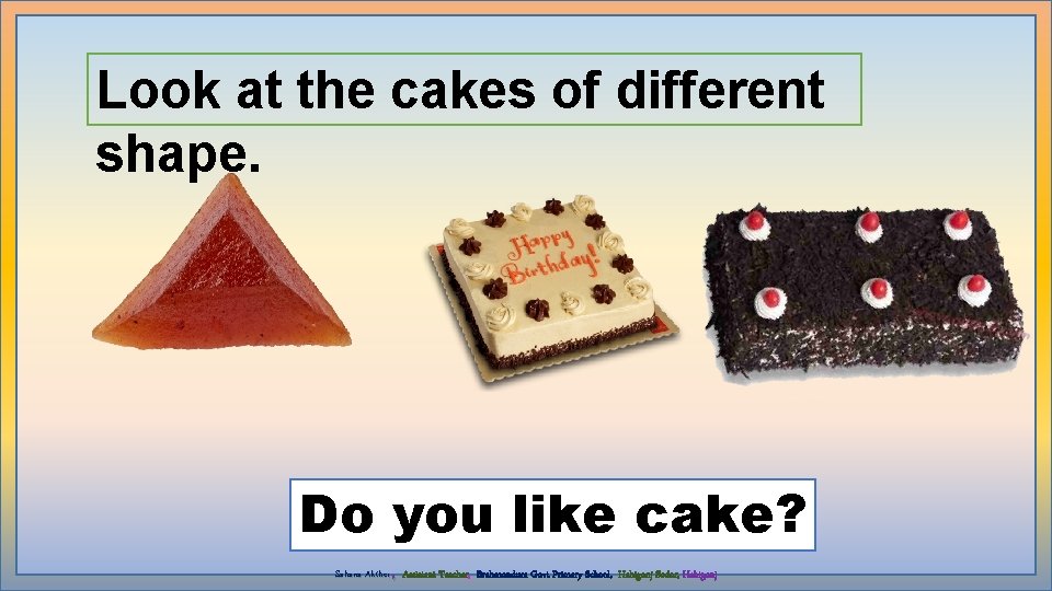 Look at the cakes of different shape. Do you like cake? , Sahana Akther