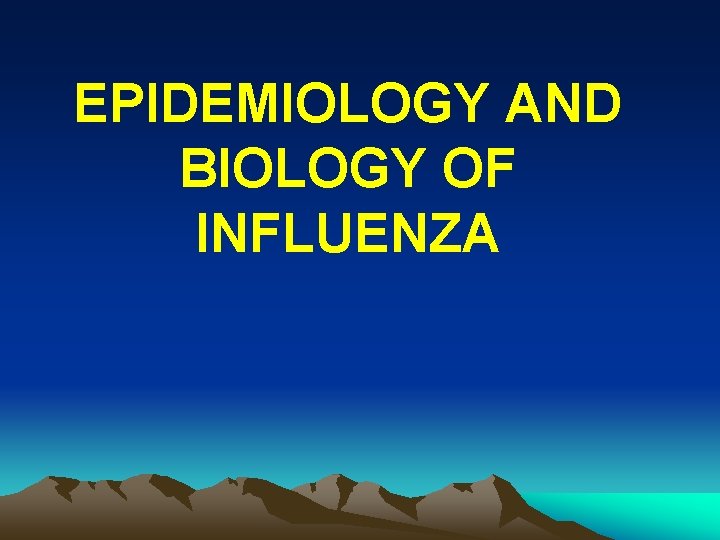 EPIDEMIOLOGY AND BIOLOGY OF INFLUENZA 