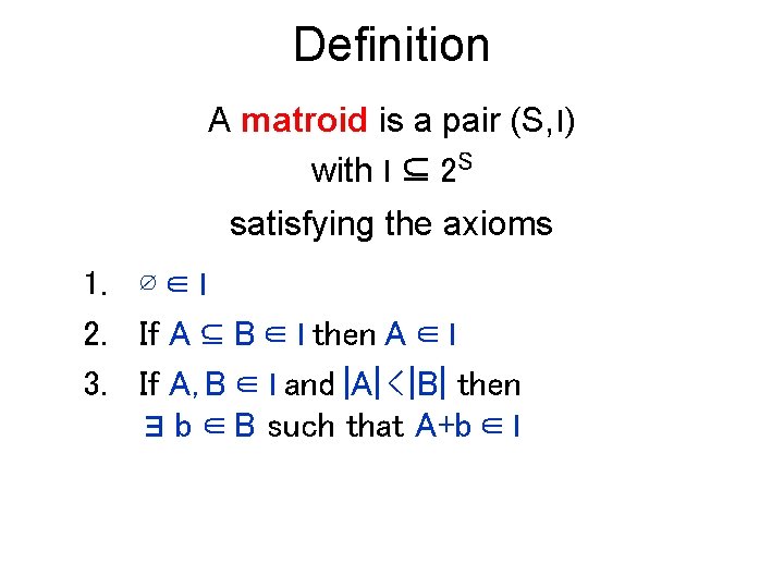 Definition A matroid is a pair (S, I) with I ⊆ 2 S satisfying