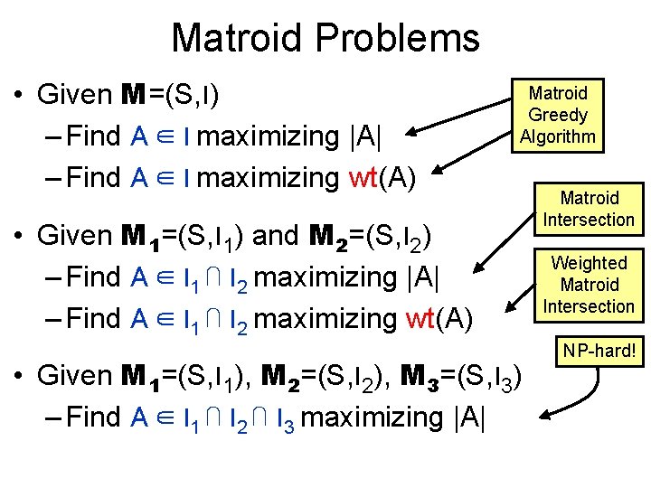 Matroid Problems • Given M=(S, I) – Find A ∈ I maximizing |A| –