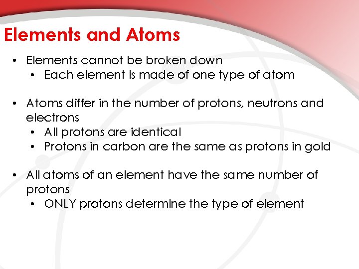 Elements and Atoms • Elements cannot be broken down • Each element is made