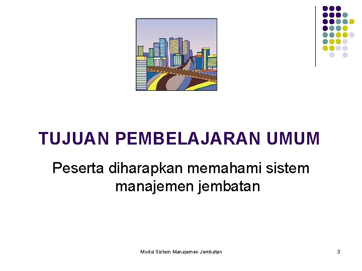 TUJUAN PEMBELAJARAN UMUM Peserta diharapkan memahami sistem manajemen jembatan Modul Sistem Manajemen Jembatan 3