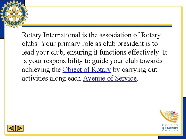 Rotary International is the association of Rotary clubs. Your primary role as club president