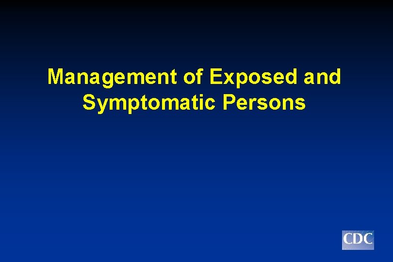 Management of Exposed and Symptomatic Persons 