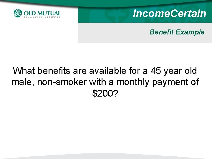 Income. Certain Benefit Example What benefits are available for a 45 year old male,