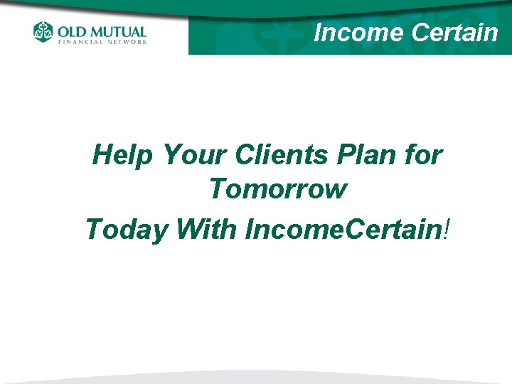 Income Certain Help Your Clients Plan for Tomorrow Today With Income. Certain! 