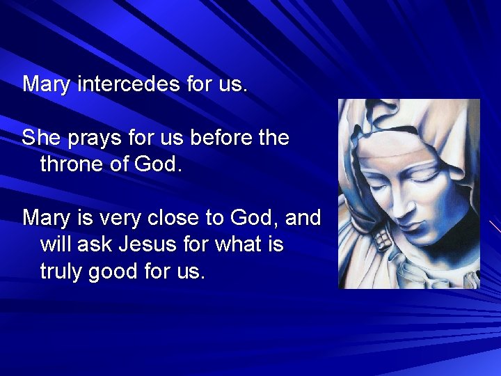 Mary intercedes for us. She prays for us before throne of God. Mary is