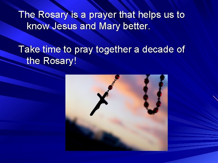 The Rosary is a prayer that helps us to know Jesus and Mary better.