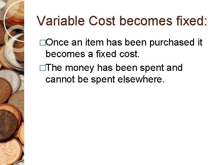 Variable Cost becomes fixed: �Once an item has been purchased it becomes a fixed