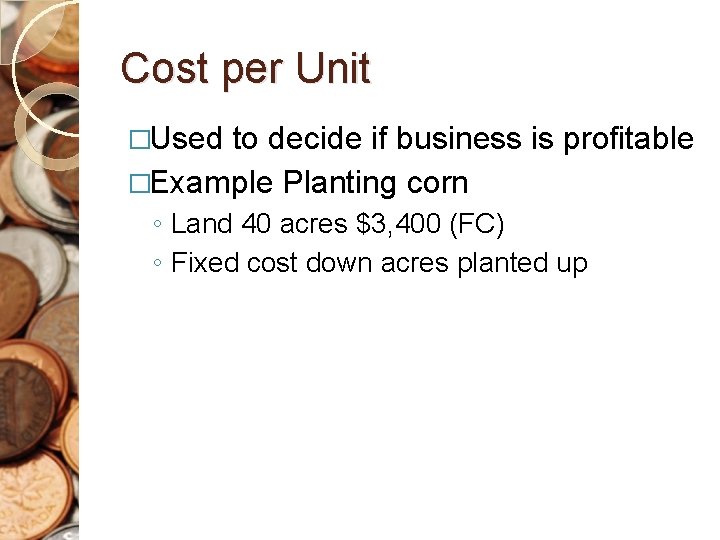 Cost per Unit �Used to decide if business is profitable �Example Planting corn ◦