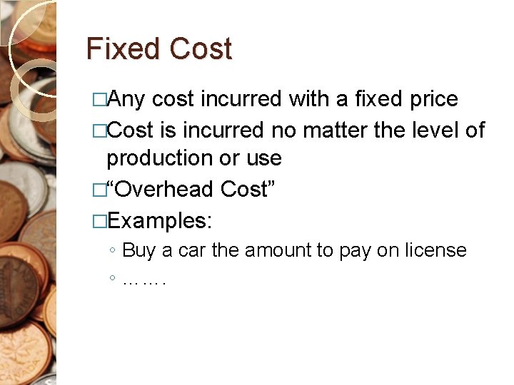 Fixed Cost �Any cost incurred with a fixed price �Cost is incurred no matter