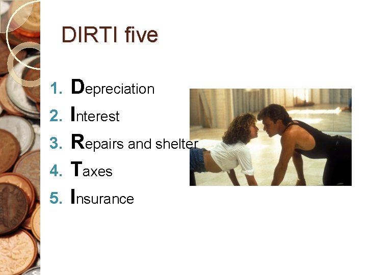 DIRTI five 1. 2. 3. 4. 5. Depreciation Interest Repairs and shelter Taxes Insurance