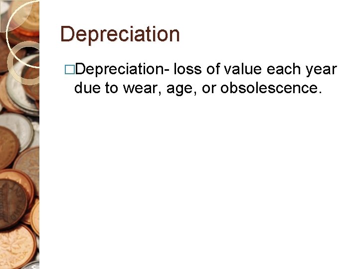 Depreciation �Depreciation- loss of value each year due to wear, age, or obsolescence. 