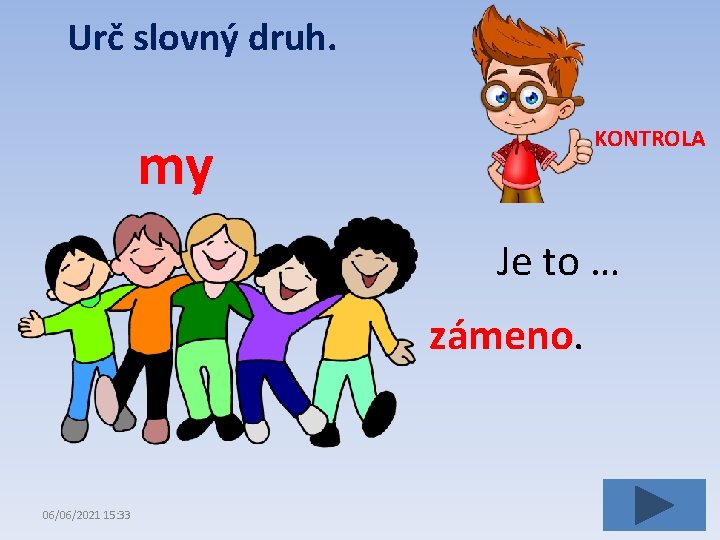 Urč slovný druh. KONTROLA my Je to … zámeno. 06/06/2021 15: 33 