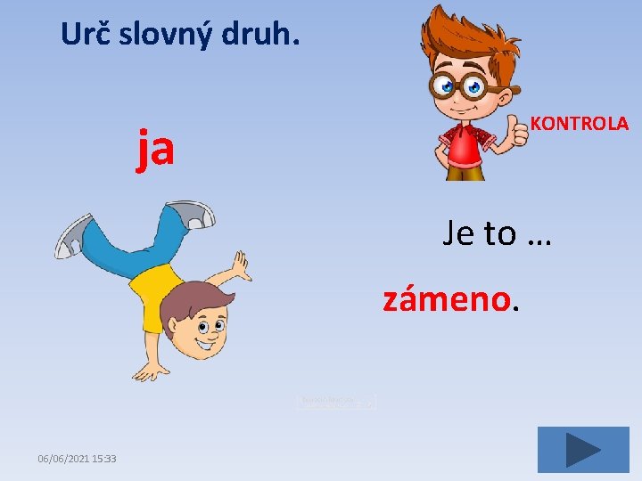 Urč slovný druh. KONTROLA ja Je to … zámeno. 06/06/2021 15: 33 