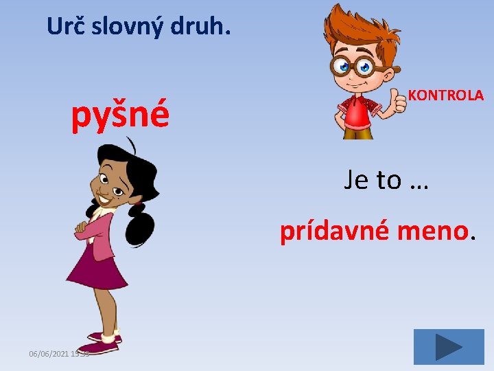 Urč slovný druh. pyšné KONTROLA Je to … prídavné meno. 06/06/2021 15: 33 