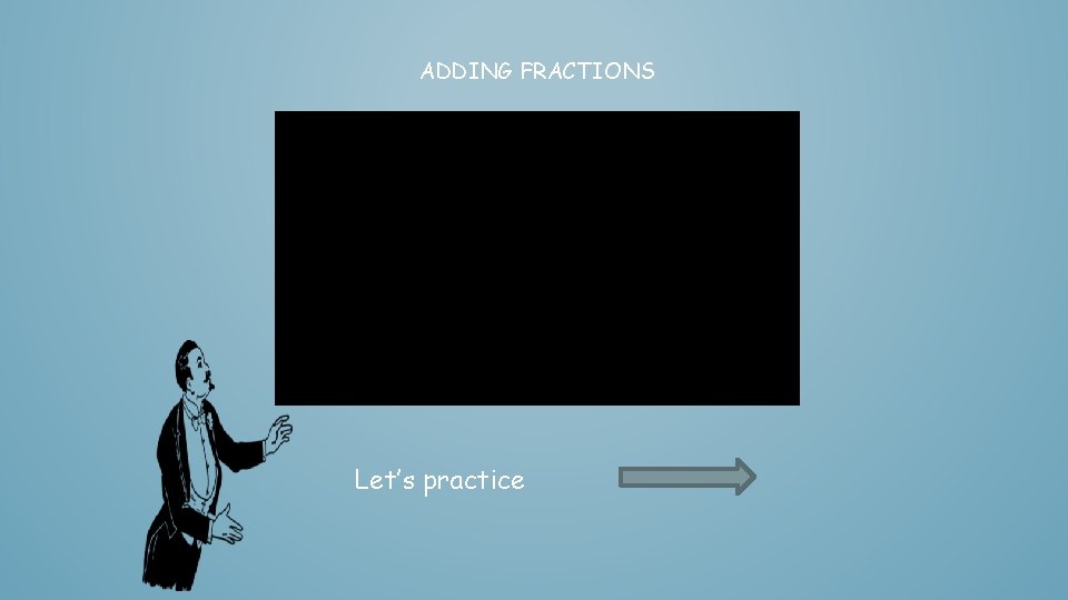 ADDING FRACTIONS Let’s practice 