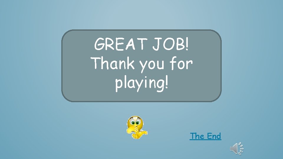 GREAT JOB! Thank you for playing! The End 