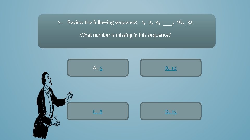 2. Review the following sequence: 1, 2, 4, ___, 16, 32 What number is