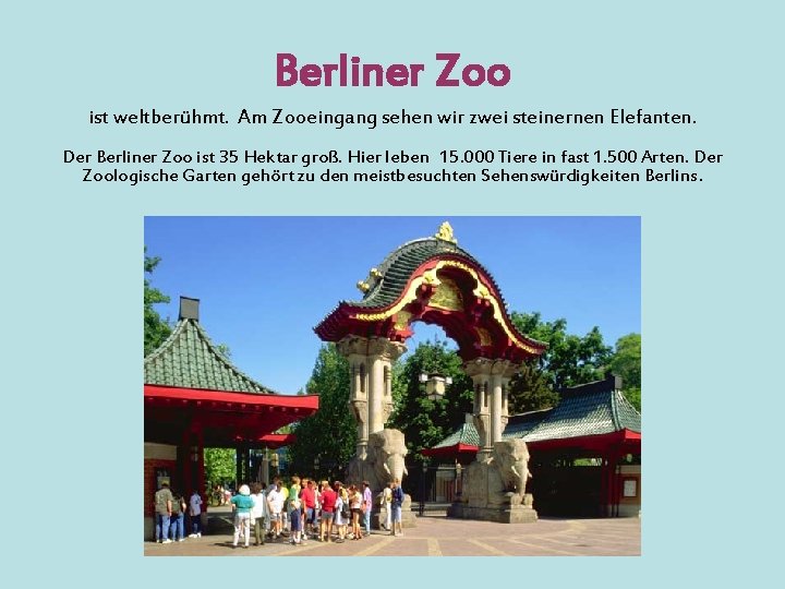 Berliner Zoo ist weltberühmt. Am Zooeingang sehen wir zwei steinernen Elefanten. Der Berliner Zoo