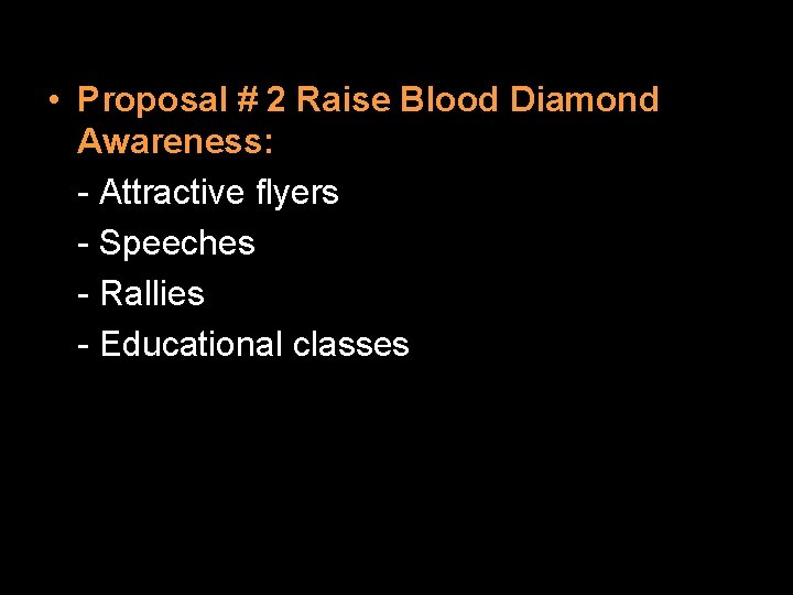  • Proposal # 2 Raise Blood Diamond Awareness: - Attractive flyers - Speeches