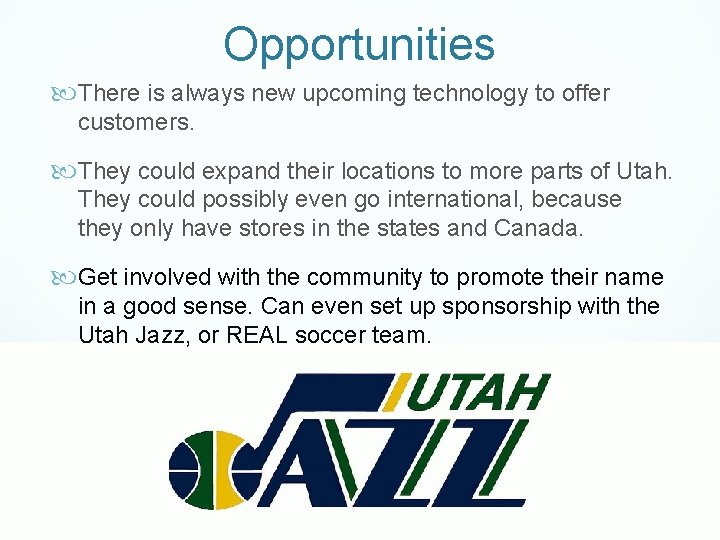 Opportunities There is always new upcoming technology to offer customers. They could expand their