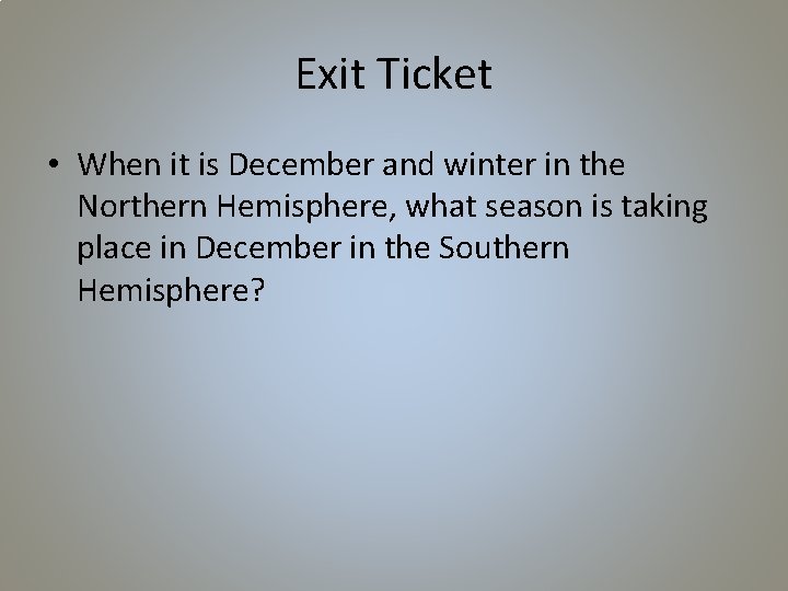 Exit Ticket • When it is December and winter in the Northern Hemisphere, what