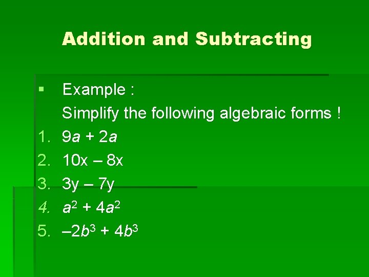 Addition and Subtracting § Example : Simplify the following algebraic forms ! 1. 9