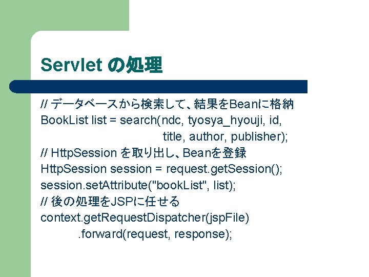 Servlet の処理 // データベースから検索して、結果をBeanに格納 Book. List list = search(ndc, tyosya_hyouji, id, title, author, publisher);