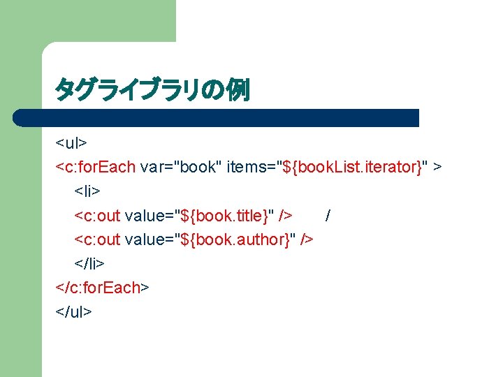 タグライブラリの例 <ul> <c: for. Each var="book" items="${book. List. iterator}" > <li> <c: out value="${book.