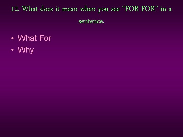 12. What does it mean when you see “FOR FOR” in a sentence. •