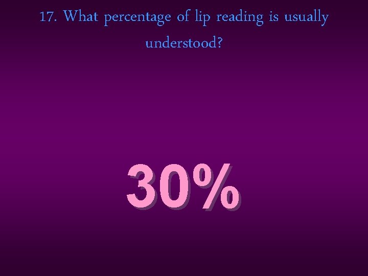17. What percentage of lip reading is usually understood? 30% 