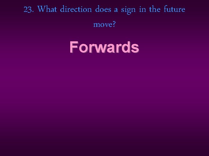 23. What direction does a sign in the future move? Forwards 