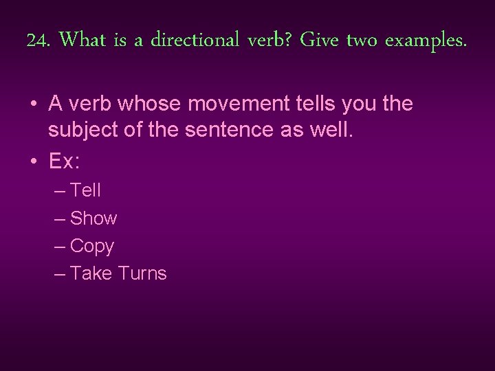 24. What is a directional verb? Give two examples. • A verb whose movement