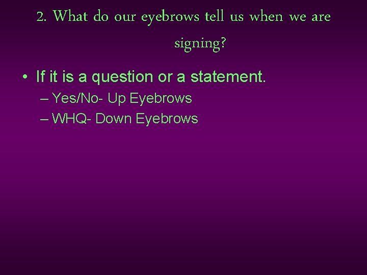 2. What do our eyebrows tell us when we are signing? • If it