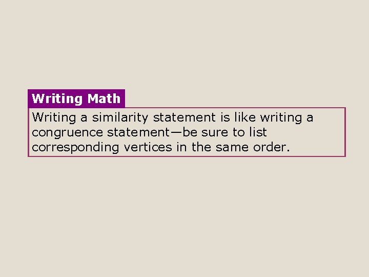 Writing Math Writing a similarity statement is like writing a congruence statement—be sure to