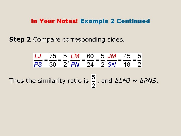 In Your Notes! Example 2 Continued Step 2 Compare corresponding sides. Thus the similarity