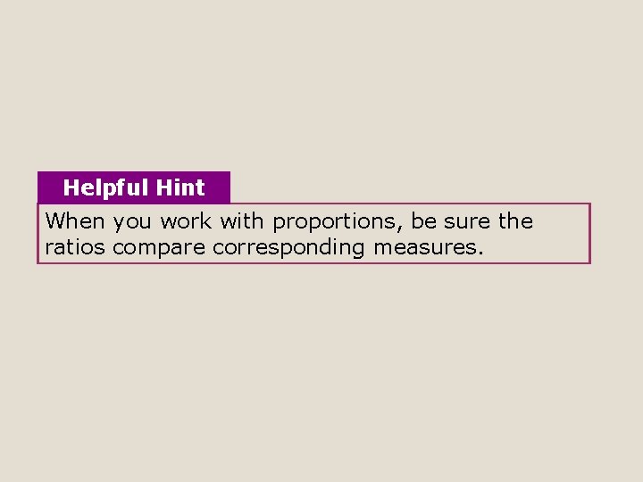 Helpful Hint When you work with proportions, be sure the ratios compare corresponding measures.