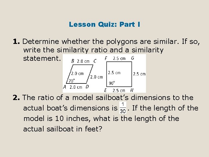 Lesson Quiz: Part I 1. Determine whether the polygons are similar. If so, write