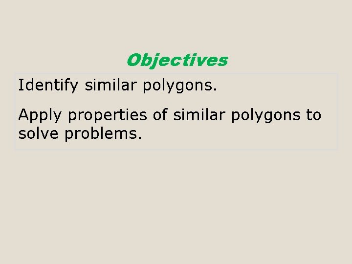 Objectives Identify similar polygons. Apply properties of similar polygons to solve problems. 