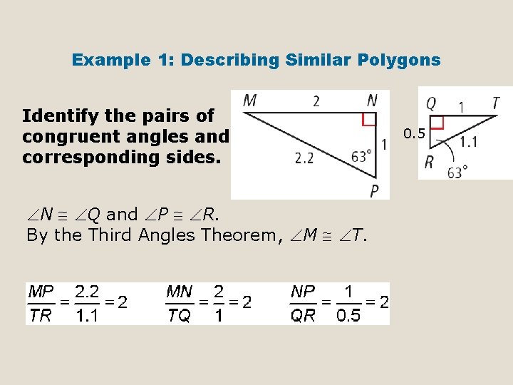 Example 1: Describing Similar Polygons Identify the pairs of congruent angles and corresponding sides.